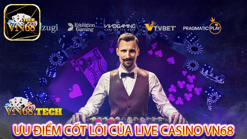 Ưu điểm cốt lõi của Live casino VN68